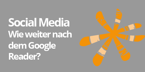 Social Media: Wie weiter nach dem Google Reader?