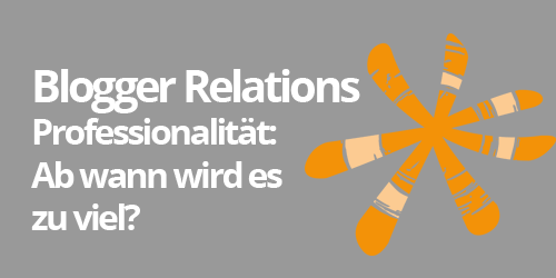 Blogger Relations: Professionalität: Ab wann wird es zu viel?